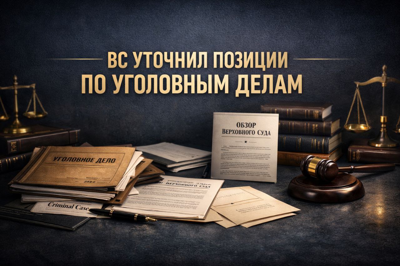 ВС уточнил позиции по уголовным делам: что это меняет для защиты